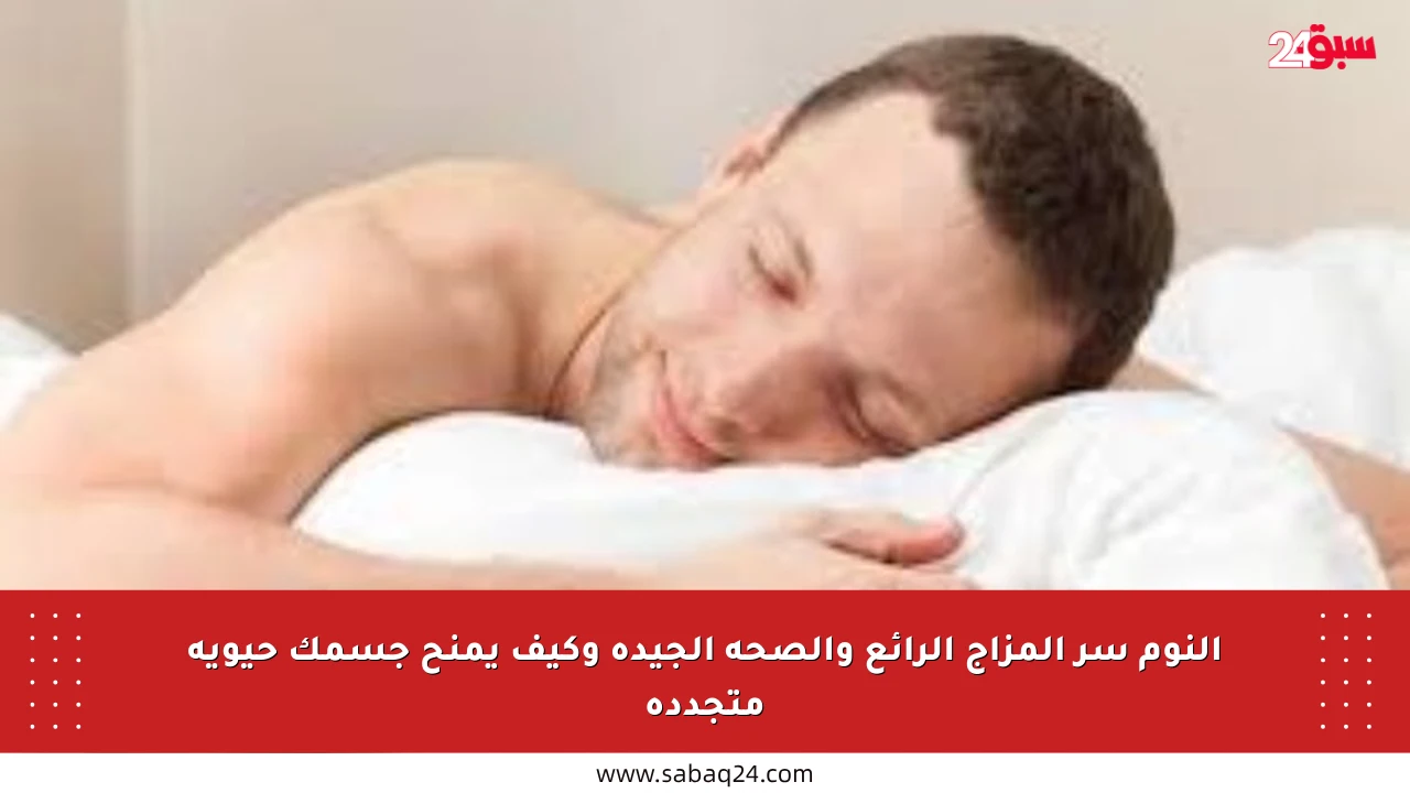النوم سر المزاج الرائع والصحة الجيدة وكيف يمنح جسمك حيوية متجددة